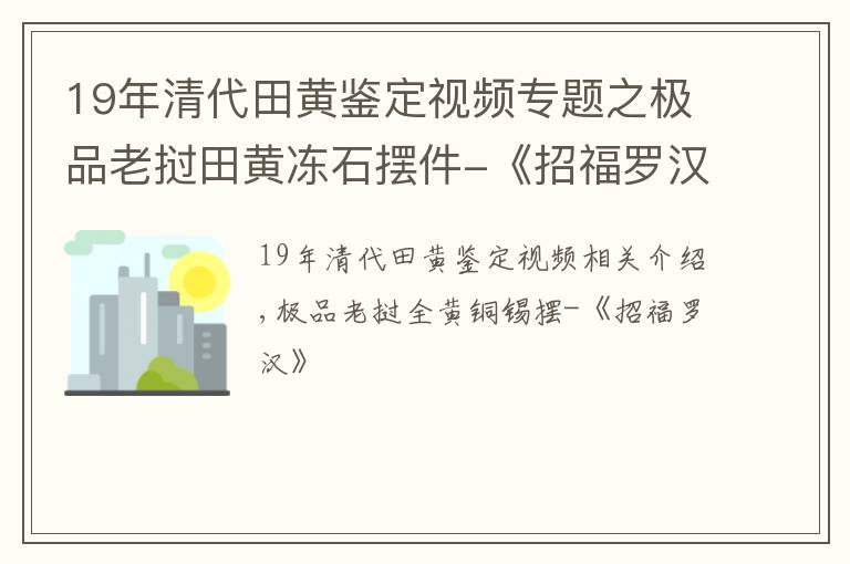 19年清代田黄鉴定视频专题之极品老挝田黄冻石摆件-《招福罗汉》