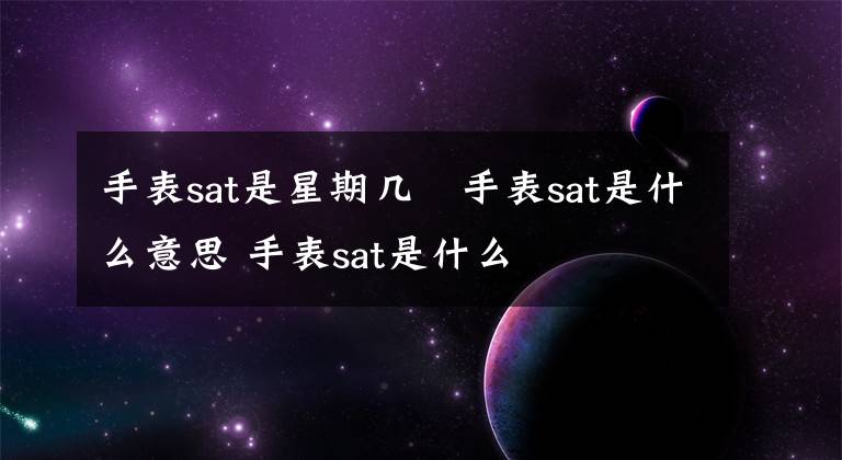 手表sat是星期几 手表sat是什么意思 手表sat是什么