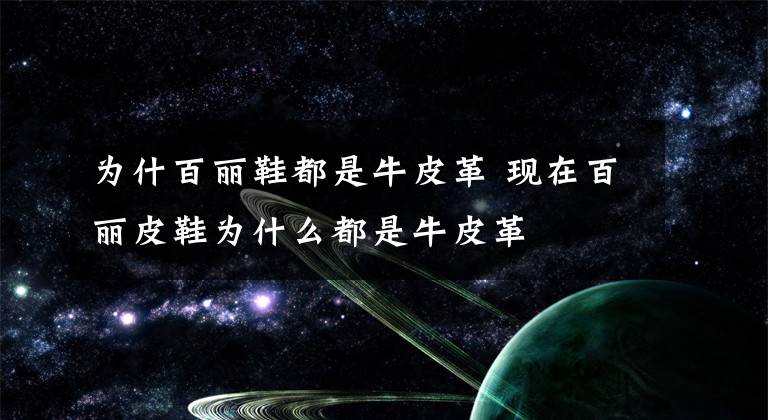 为什百丽鞋都是牛皮革 现在百丽皮鞋为什么都是牛皮革文章配图