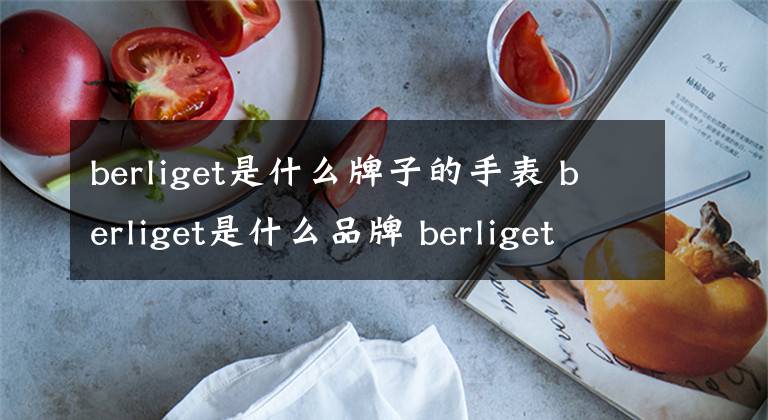 berliget是什么牌子的手表 berliget是什么品牌 berliget手表价格及图片