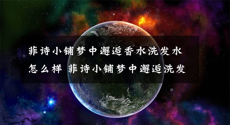 菲诗小铺梦中邂逅香水洗发水怎么样 菲诗小铺梦中邂逅洗发水文章配图