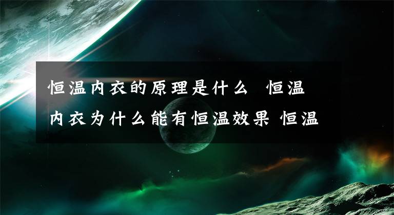 恒温内衣的原理是什么 恒温内衣为什么能有恒温效果 恒温内衣是怎么回事