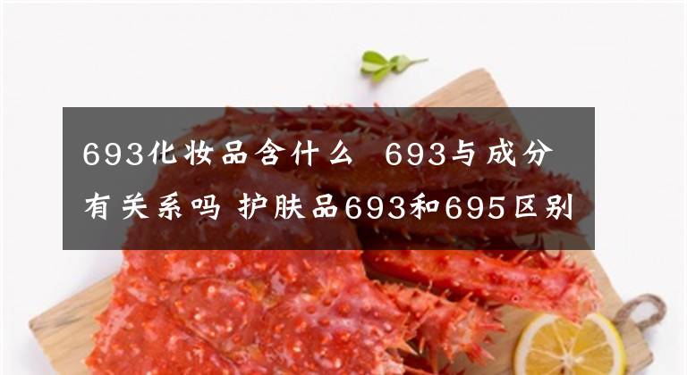 693化妆品含什么 693与成分有关系吗 护肤品693和695区别