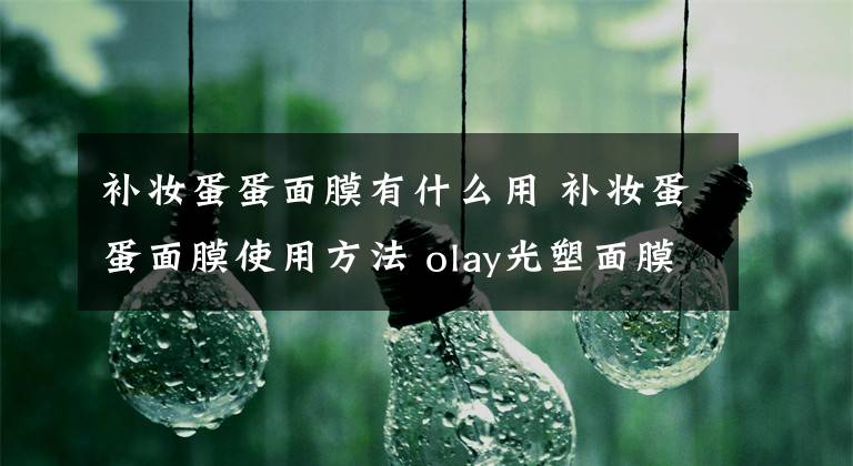 补妆蛋蛋面膜有什么用 补妆蛋蛋面膜使用方法 olay光塑面膜水用法