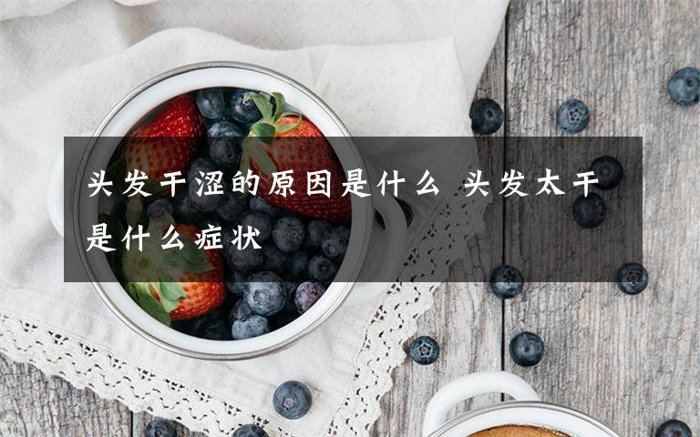 头发干涩的原因是什么 头发太干是什么症状文章配图
