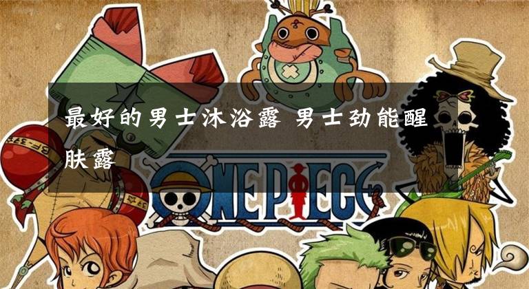 最好的男士沐浴露 男士劲能醒肤露文章配图