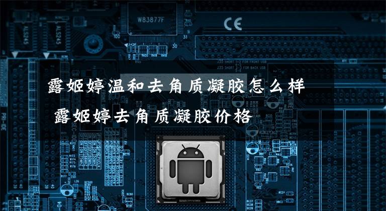 露姬婷温和去角质凝胶怎么样 露姬婷去角质凝胶价格文章配图