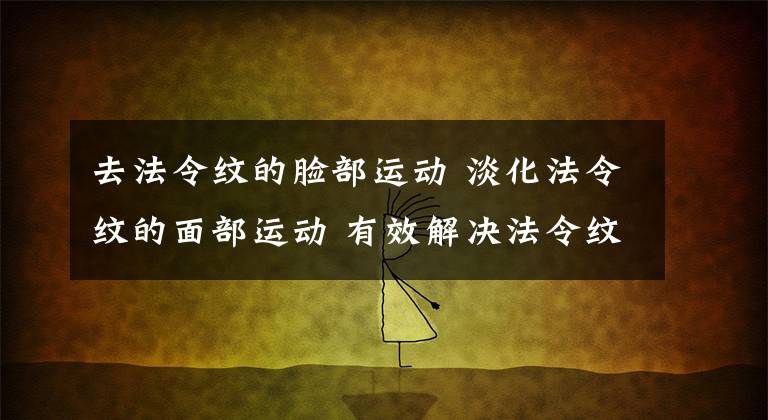 去法令纹的脸部运动 淡化法令纹的面部运动 有效解决法令纹的方法