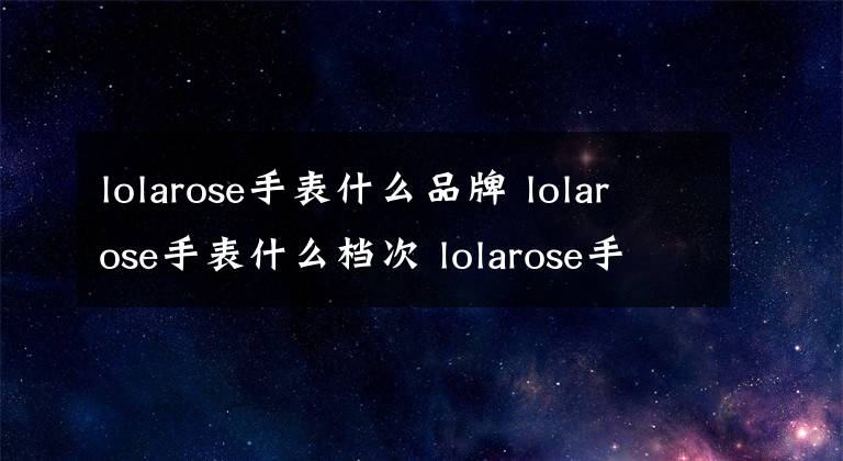 lolarose手表什么品牌 lolarose手表什么档次 lolarose手表国内品牌