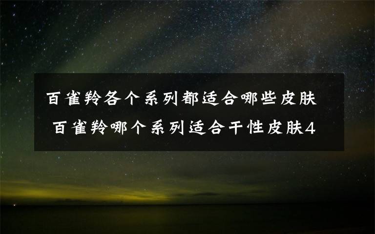 百雀羚各个系列都适合哪些皮肤 百雀羚哪个系列适合干性皮肤40岁