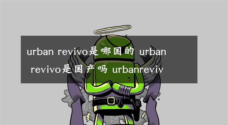 urban revivo是哪国的 urban revivo是国产吗 urbanrevivo是哪国的