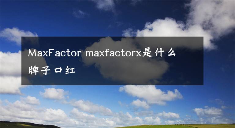MaxFactor maxfactorx是什么牌子口红文章配图