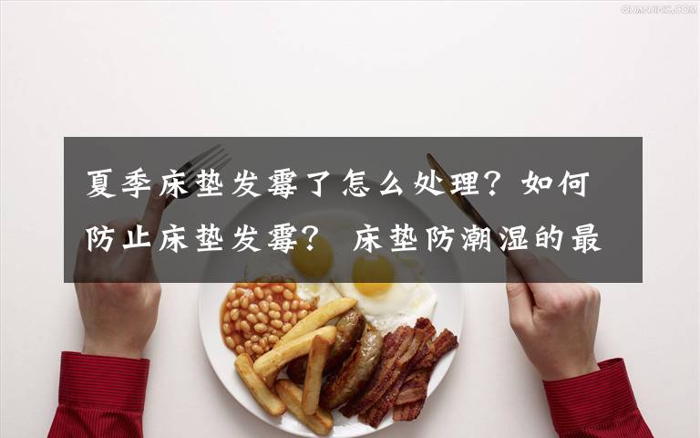 夏季床垫发霉了怎么处理？如何防止床垫发霉？ 床垫防潮湿的最好方法文章配图