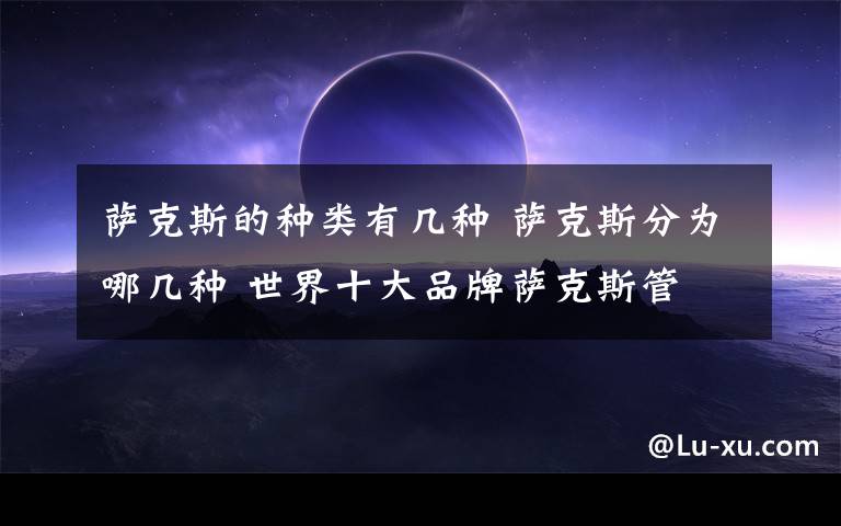 萨克斯的种类有几种 萨克斯分为哪几种 世界十大品牌萨克斯管文章配图