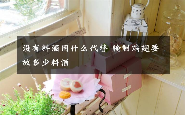 没有料酒用什么代替 腌制鸡翅要放多少料酒文章配图