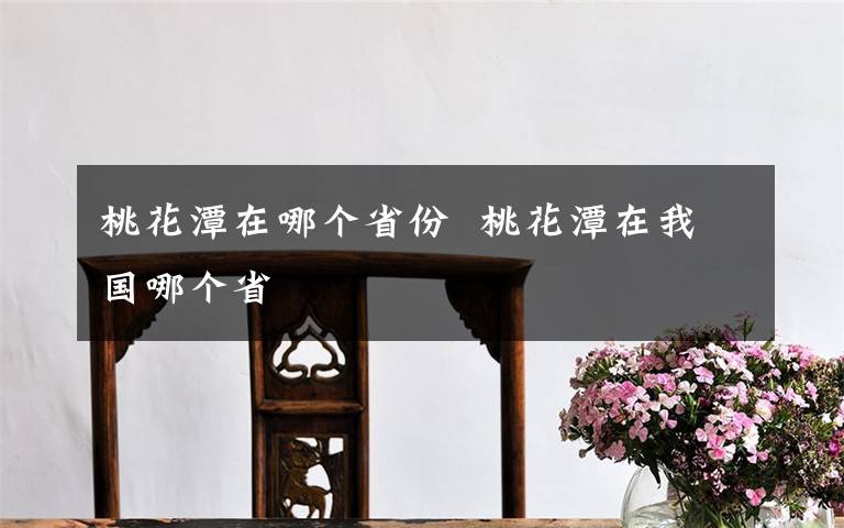 桃花潭在哪个省份 桃花潭在我国哪个省文章配图