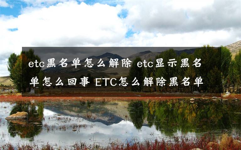 etc黑名单怎么解除 etc显示黑名单怎么回事 ETC怎么解除黑名单