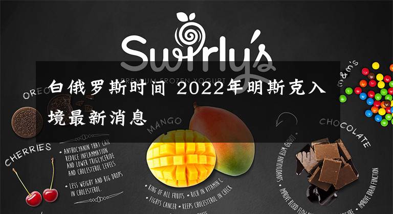 白俄罗斯时间 2022年明斯克入境最新消息