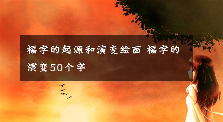 福字的起源和演变绘画 福字的演变50个字