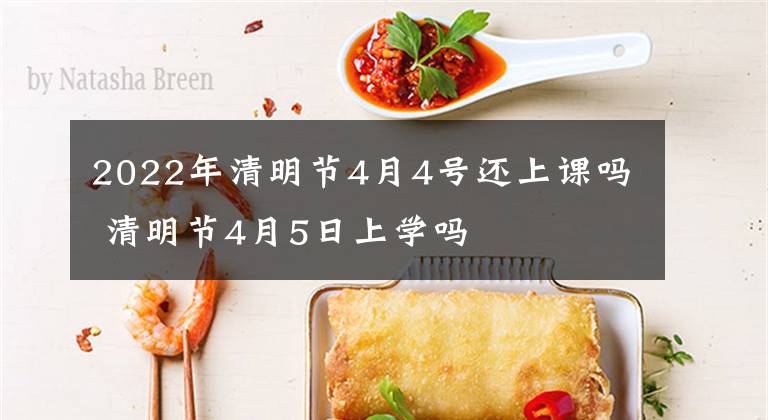 2022年清明节4月4号还上课吗 清明节4月5日上学吗文章配图