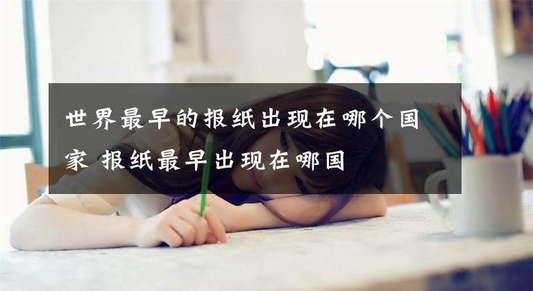 世界最早的报纸出现在哪个国家 报纸最早出现在哪国文章配图