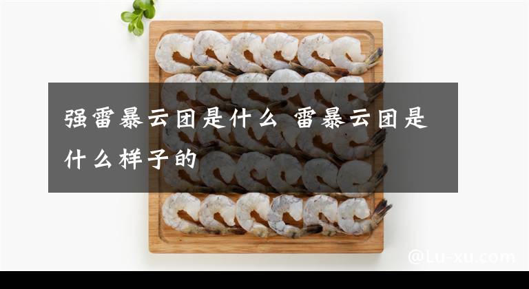 强雷暴云团是什么 雷暴云团是什么样子的文章配图