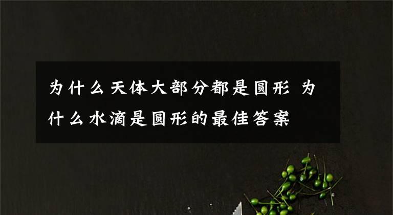 为什么天体大部分都是圆形 为什么水滴是圆形的最佳答案文章配图