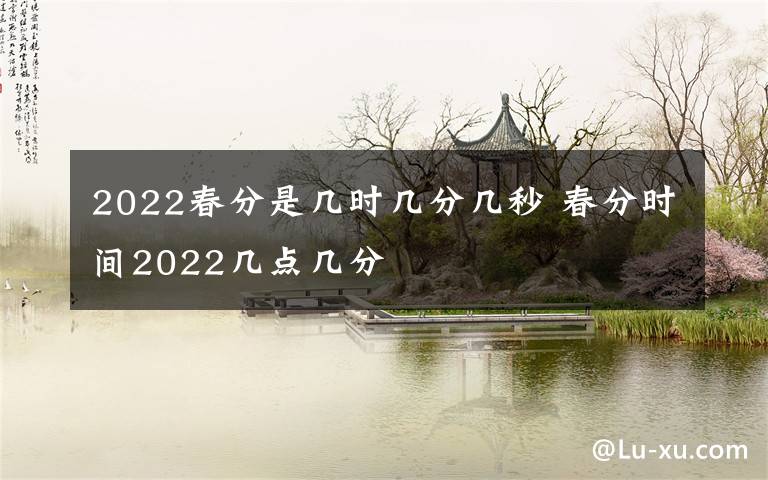 2022春分是几时几分几秒 春分时间2022几点几分