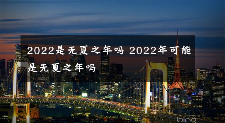 2022是无夏之年吗 2022年可能是无夏之年吗文章配图
