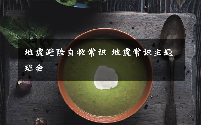 地震避险自救常识 地震常识主题班会文章配图
