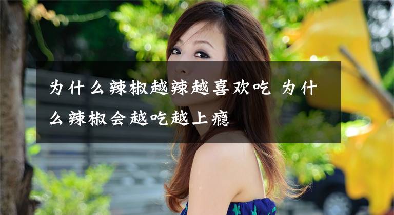 为什么辣椒越辣越喜欢吃 为什么辣椒会越吃越上瘾文章配图