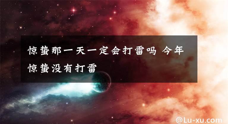 惊蛰那一天一定会打雷吗 今年惊蛰没有打雷