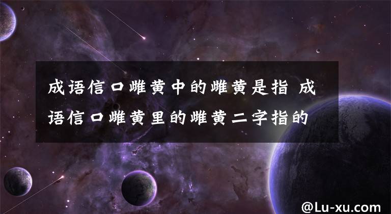 成语信口雌黄中的雌黄是指 成语信口雌黄里的雌黄二字指的是文章配图