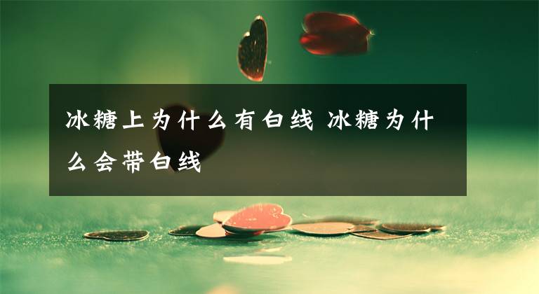 冰糖上为什么有白线 冰糖为什么会带白线文章配图