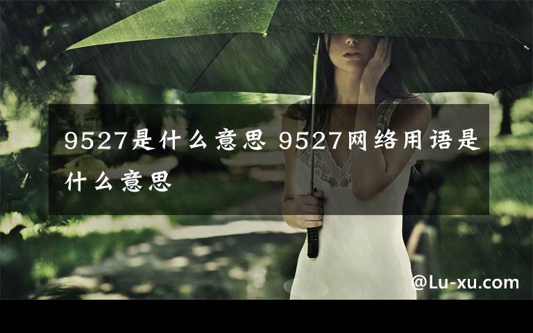 9527是什么意思 9527网络用语是什么意思文章配图