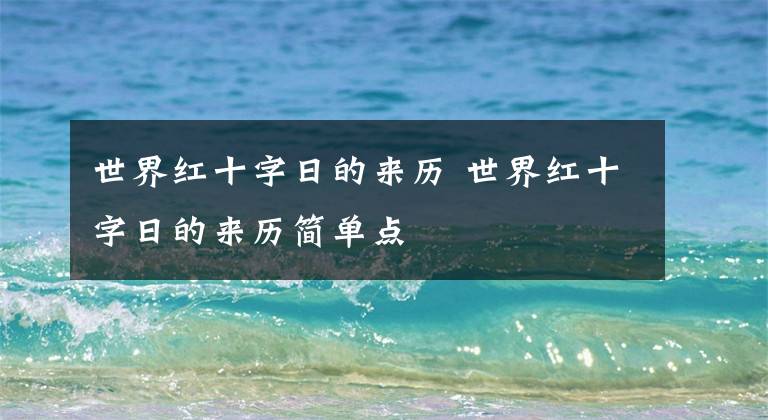 世界红十字日的来历 世界红十字日的来历简单点文章配图