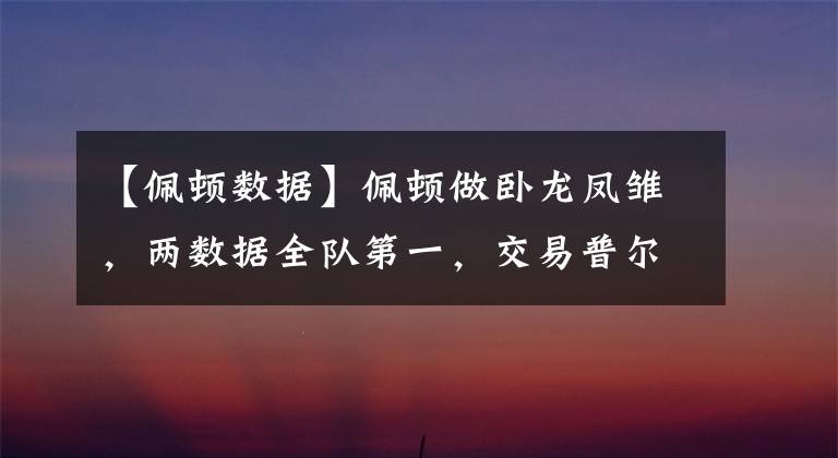 【佩顿数据】佩顿做卧龙凤雏，两数据全队第一，交易普尔留临时工，勇士有答案