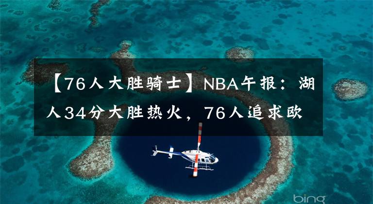 【76人大胜骑士】NBA午报：湖人34分大胜热火，76人追求欧文，骑士签下莫布利文章配图