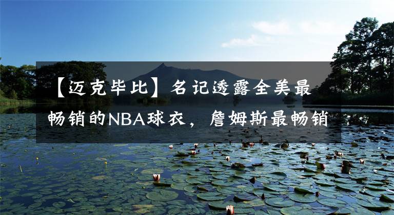 【迈克毕比】名记透露全美最畅销的NBA球衣，詹姆斯最畅销杜兰特库里没能上榜