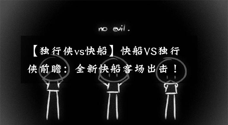 【独行侠vs快船】快船VS独行侠前瞻：全新快船客场出击！迎战独行侠能否止住连败？