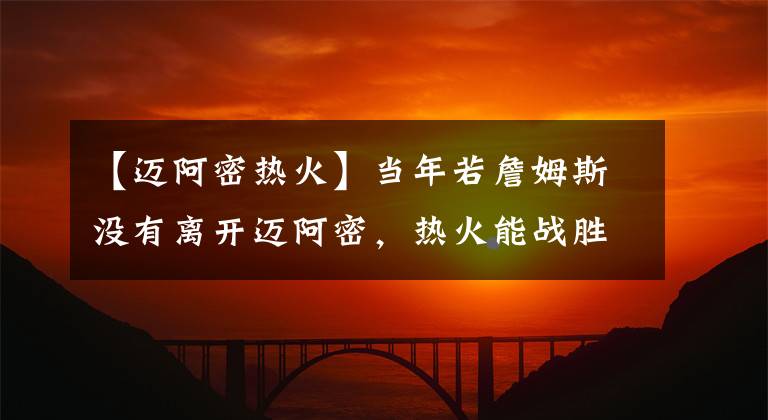 【迈阿密热火】当年若詹姆斯没有离开迈阿密，热火能战胜勇士夺冠吗？答案很现实