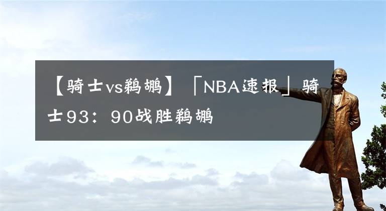 【骑士vs鹈鹕】「NBA速报」骑士93：90战胜鹈鹕