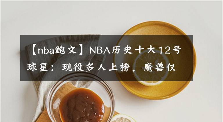 【nba鲍文】NBA历史十大12号球星：现役多人上榜，魔兽仅第二，第一无悬念