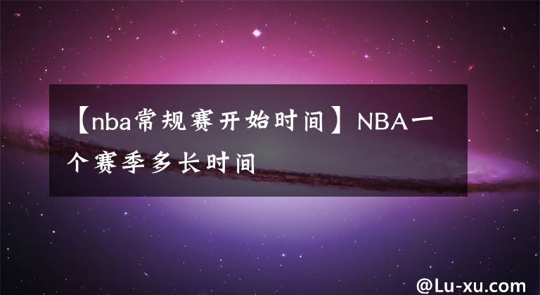 【nba常规赛开始时间】NBA一个赛季多长时间