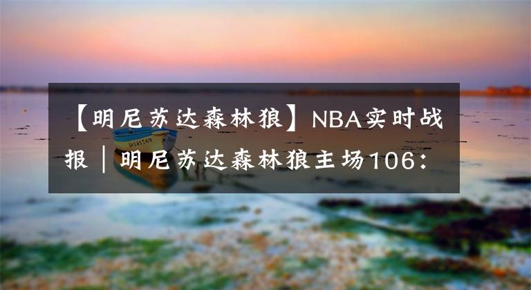 【明尼苏达森林狼】NBA实时战报｜明尼苏达森林狼主场106：114不敌孟菲斯灰熊