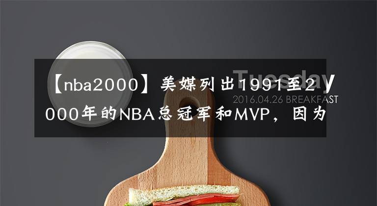 【nba2000】美媒列出1991至2000年的NBA总冠军和MVP，因为乔丹而被遗忘的四冠