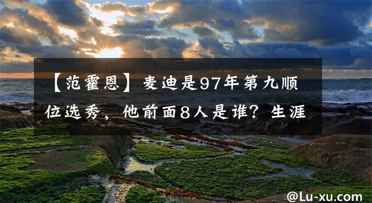 【范霍恩】麦迪是97年第九顺位选秀，他前面8人是谁？生涯取得了什么成就