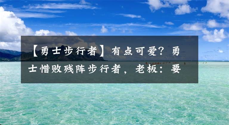 【勇士步行者】有点可爱？勇士惜败残阵步行者，老板：要回车里生气！别和我说话