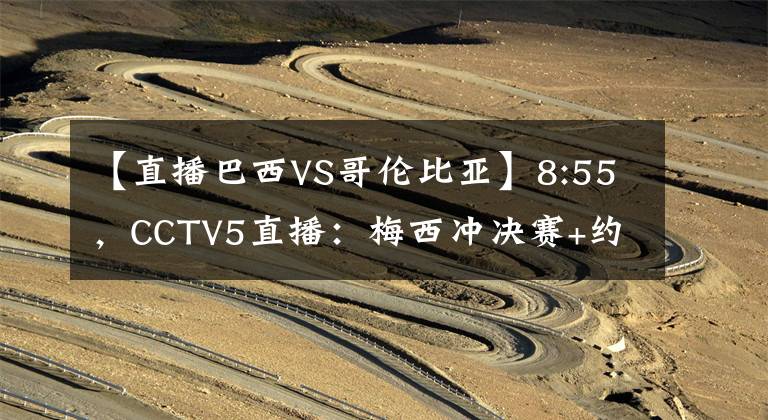 【直播巴西VS哥伦比亚】8:55，CCTV5直播：梅西冲决赛+约战内马尔，阿根廷VS哥伦比亚