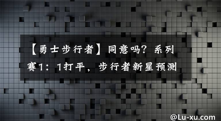 【勇士步行者】同意吗？系列赛1：1打平，步行者新星预测总决赛：勇士6场夺冠